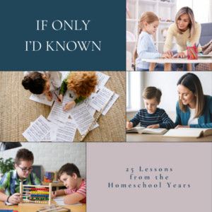 Collage of homeschool learning moments with text “If Only I’d Known – 25 Lessons from the Homeschool Years.”